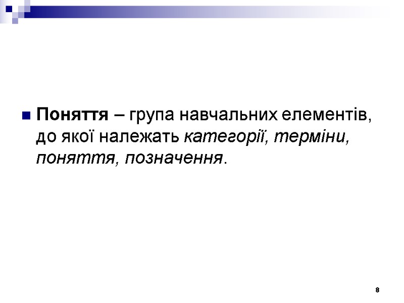 Поняття – група навчальних елементів, до якої належать категорії, терміни, поняття, позначення.  8